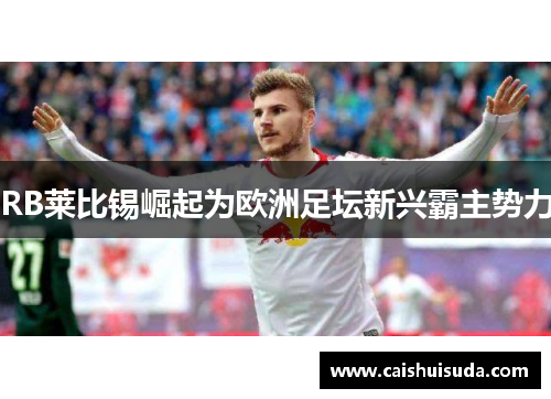 RB莱比锡崛起为欧洲足坛新兴霸主势力
