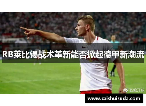 RB莱比锡战术革新能否掀起德甲新潮流