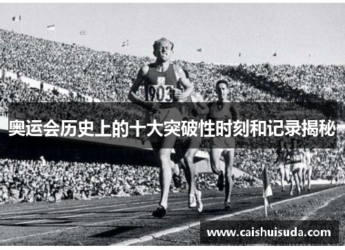 奥运会历史上的十大突破性时刻和记录揭秘 奥运会历史上的十大突破性时刻和记录揭秘